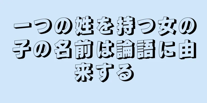 一つの姓を持つ女の子の名前は論語に由来する