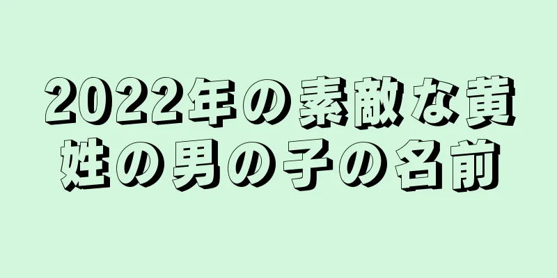 2022年の素敵な黄姓の男の子の名前