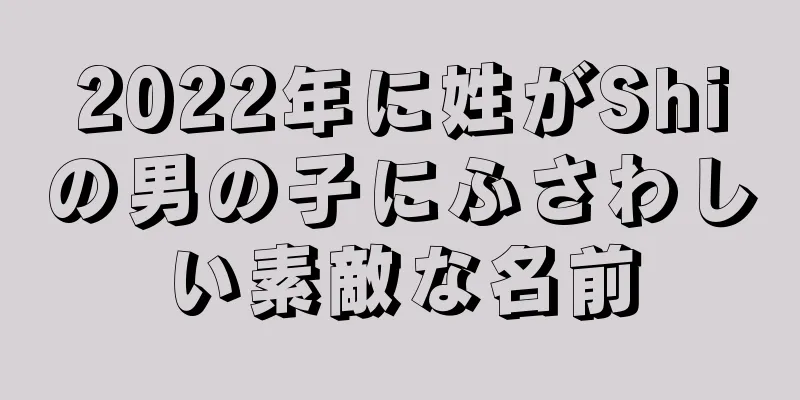 2022年に姓がShiの男の子にふさわしい素敵な名前