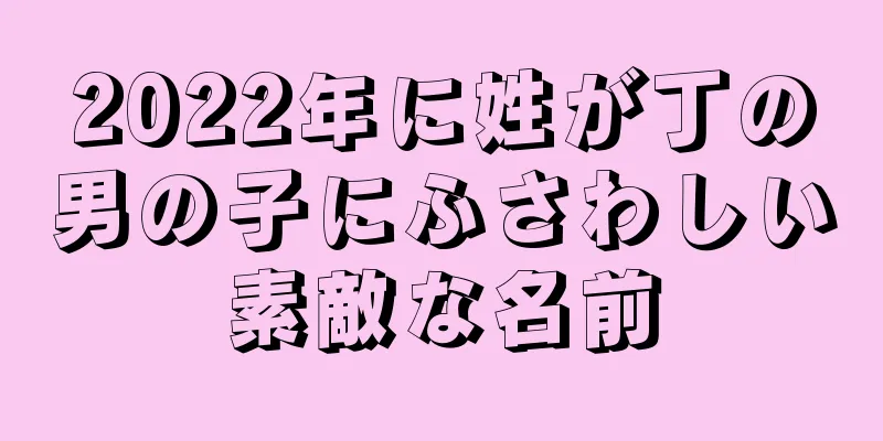 2022年に姓が丁の男の子にふさわしい素敵な名前