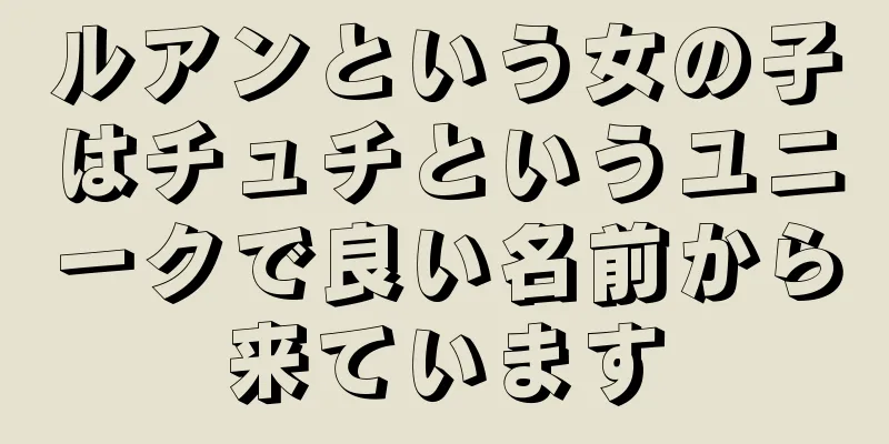 ルアンという女の子はチュチというユニークで良い名前から来ています