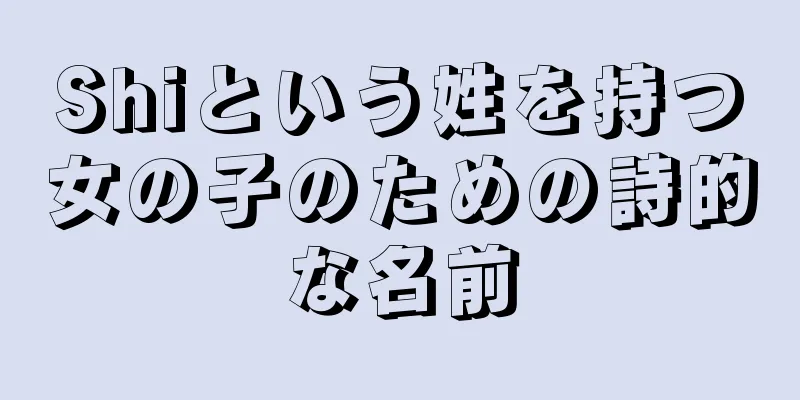 Shiという姓を持つ女の子のための詩的な名前