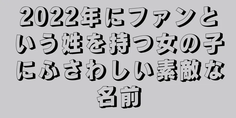 2022年にファンという姓を持つ女の子にふさわしい素敵な名前