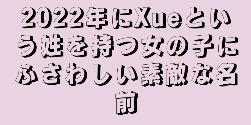 2022年にXueという姓を持つ女の子にふさわしい素敵な名前