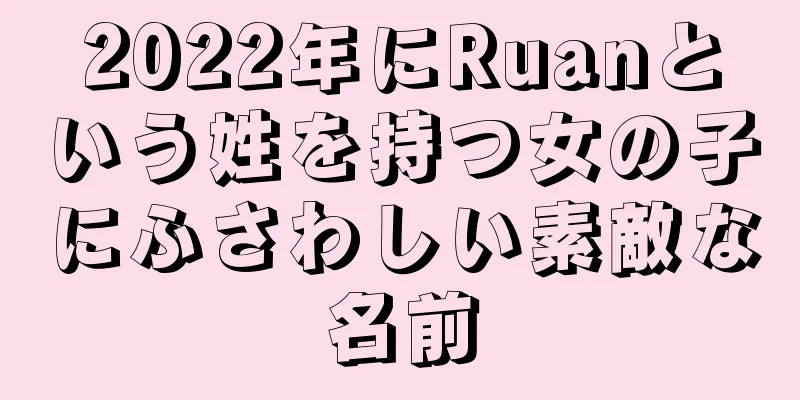 2022年にRuanという姓を持つ女の子にふさわしい素敵な名前