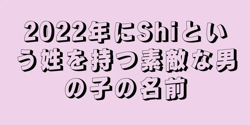 2022年にShiという姓を持つ素敵な男の子の名前