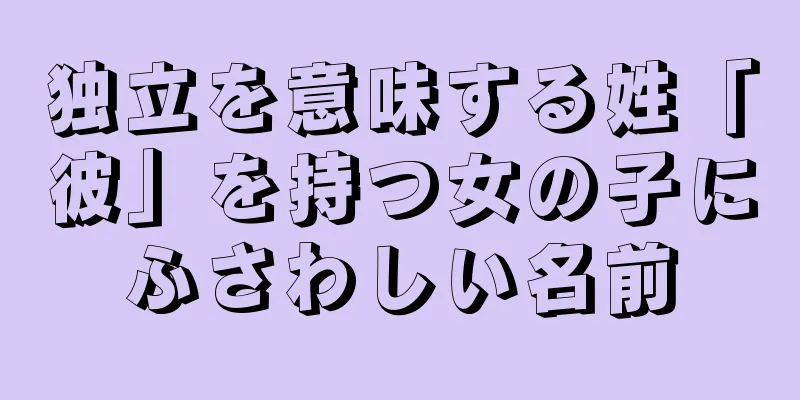 独立を意味する姓「彼」を持つ女の子にふさわしい名前