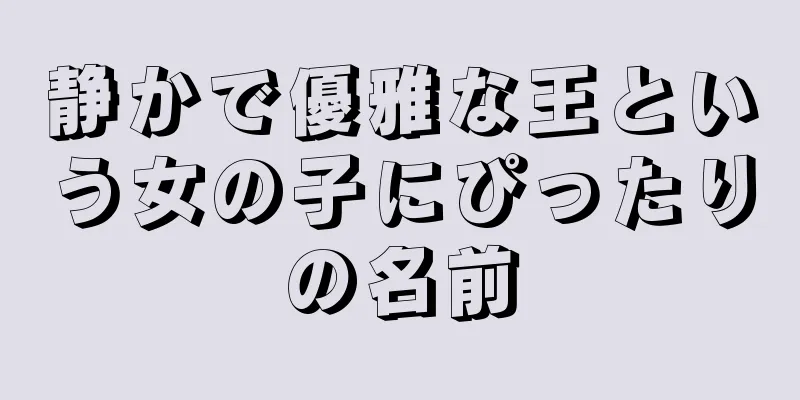静かで優雅な王という女の子にぴったりの名前