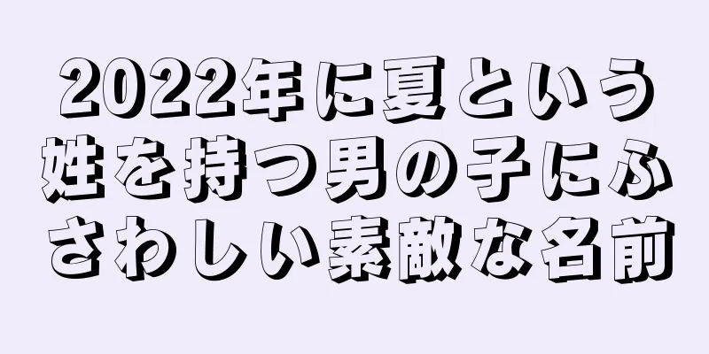 2022年に夏という姓を持つ男の子にふさわしい素敵な名前