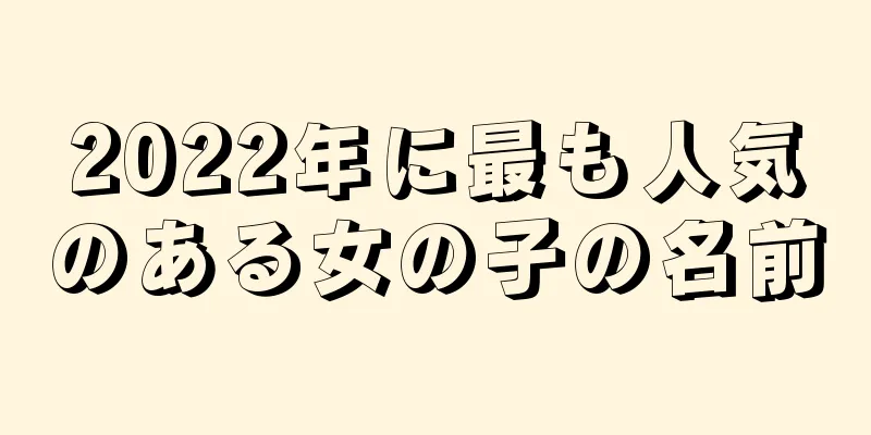 2022年に最も人気のある女の子の名前