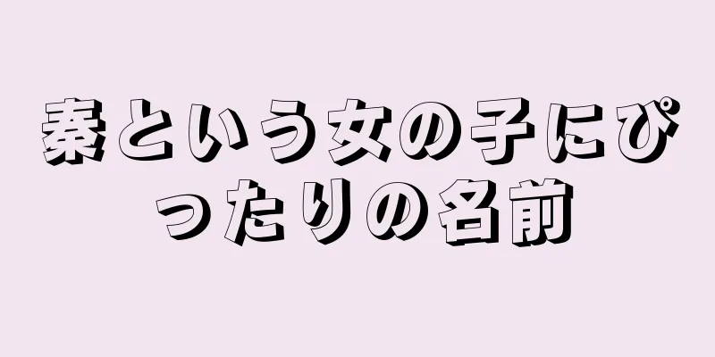 秦という女の子にぴったりの名前