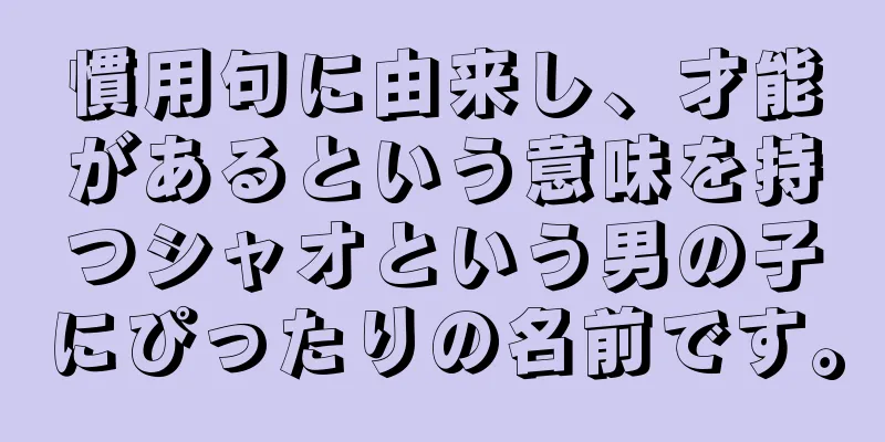 慣用句に由来し、才能があるという意味を持つシャオという男の子にぴったりの名前です。
