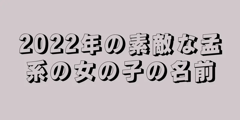2022年の素敵な孟系の女の子の名前