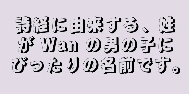 詩経に由来する、姓が Wan の男の子にぴったりの名前です。