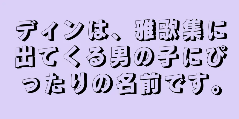 ディンは、雅歌集に出てくる男の子にぴったりの名前です。