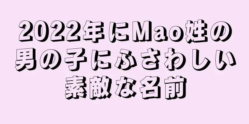 2022年にMao姓の男の子にふさわしい素敵な名前