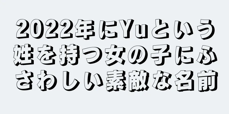 2022年にYuという姓を持つ女の子にふさわしい素敵な名前