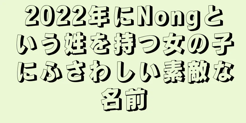 2022年にNongという姓を持つ女の子にふさわしい素敵な名前
