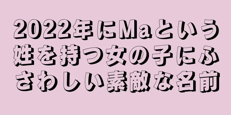 2022年にMaという姓を持つ女の子にふさわしい素敵な名前