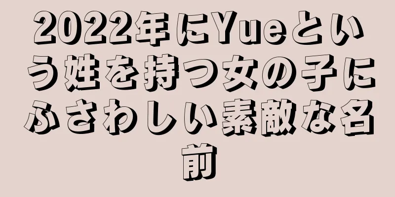 2022年にYueという姓を持つ女の子にふさわしい素敵な名前