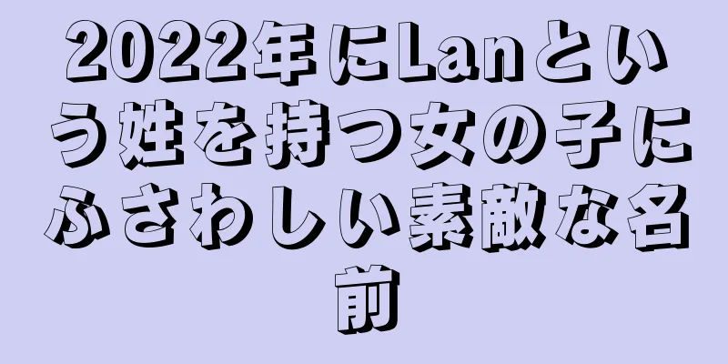 2022年にLanという姓を持つ女の子にふさわしい素敵な名前