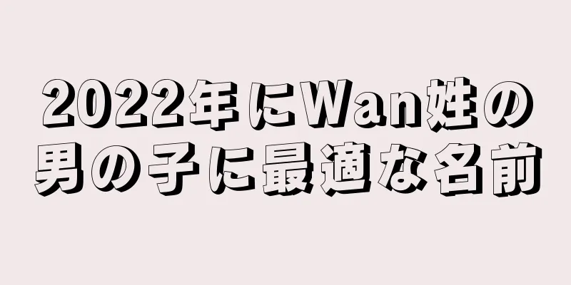 2022年にWan姓の男の子に最適な名前