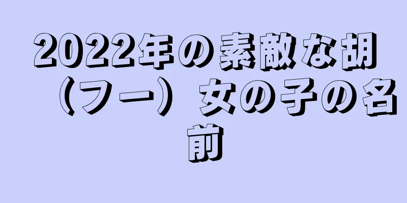2022年の素敵な胡（フー）女の子の名前