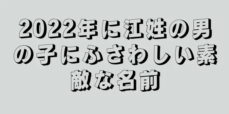 2022年に江姓の男の子にふさわしい素敵な名前