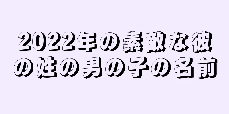 2022年の素敵な彼の姓の男の子の名前