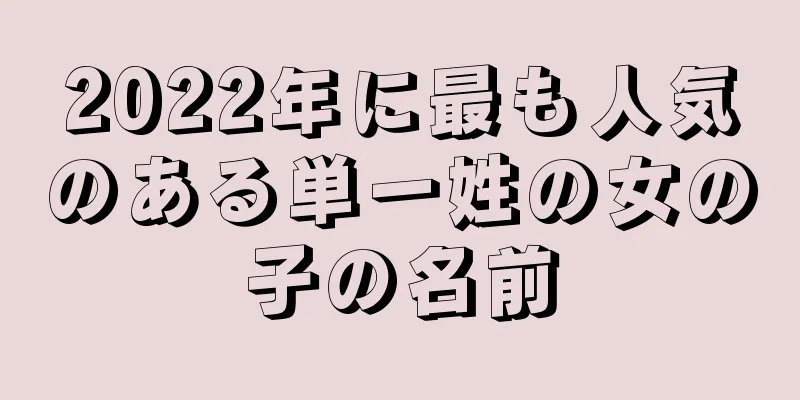 2022年に最も人気のある単一姓の女の子の名前