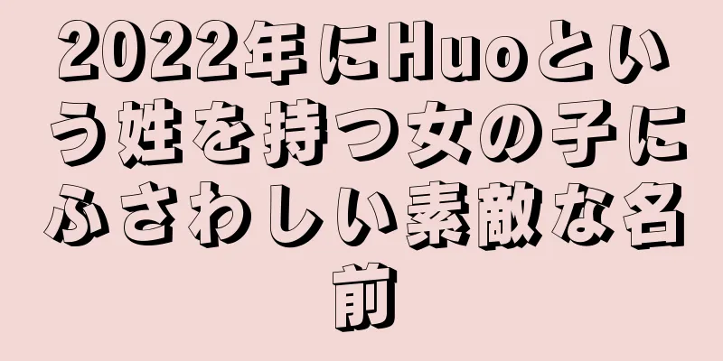 2022年にHuoという姓を持つ女の子にふさわしい素敵な名前