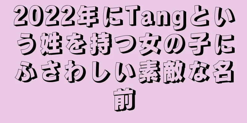 2022年にTangという姓を持つ女の子にふさわしい素敵な名前