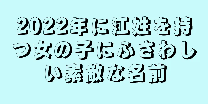 2022年に江姓を持つ女の子にふさわしい素敵な名前