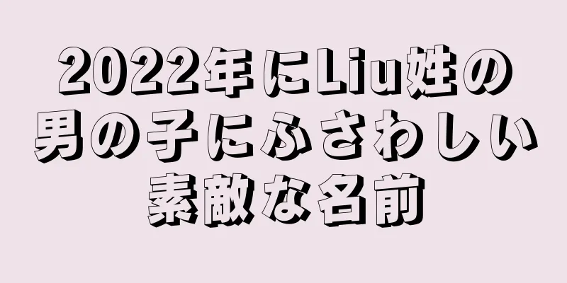 2022年にLiu姓の男の子にふさわしい素敵な名前