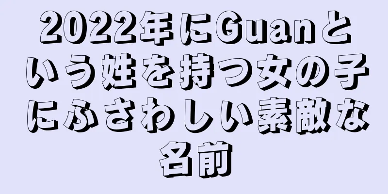 2022年にGuanという姓を持つ女の子にふさわしい素敵な名前