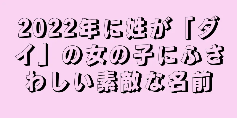 2022年に姓が「ダイ」の女の子にふさわしい素敵な名前