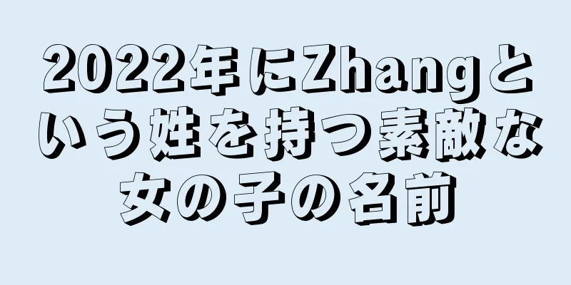 2022年にZhangという姓を持つ素敵な女の子の名前