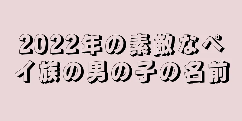 2022年の素敵なペイ族の男の子の名前