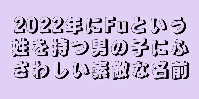 2022年にFuという姓を持つ男の子にふさわしい素敵な名前