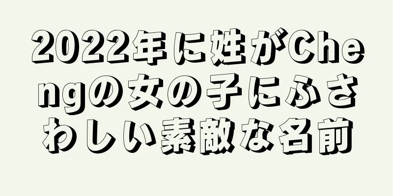 2022年に姓がChengの女の子にふさわしい素敵な名前