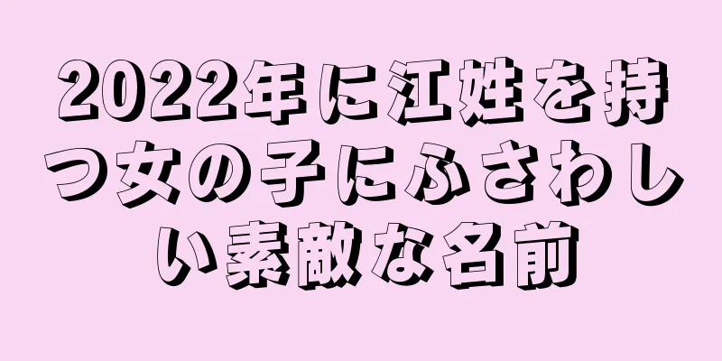 2022年に江姓を持つ女の子にふさわしい素敵な名前