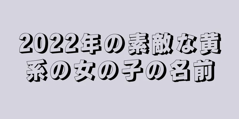 2022年の素敵な黄系の女の子の名前