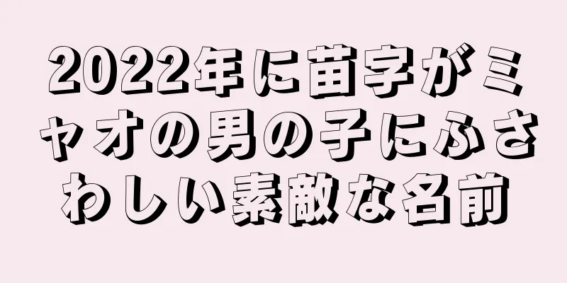 2022年に苗字がミャオの男の子にふさわしい素敵な名前