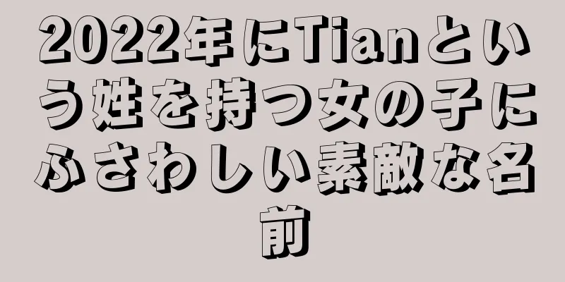 2022年にTianという姓を持つ女の子にふさわしい素敵な名前