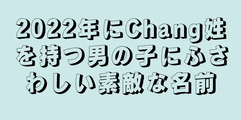 2022年にChang姓を持つ男の子にふさわしい素敵な名前