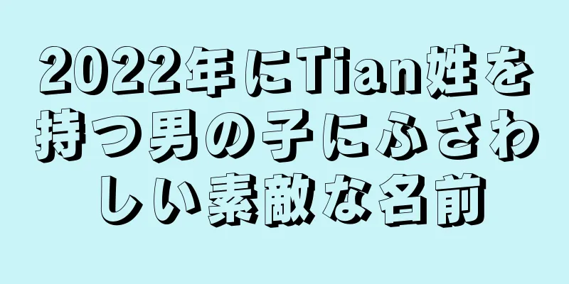2022年にTian姓を持つ男の子にふさわしい素敵な名前