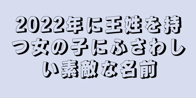 2022年に王姓を持つ女の子にふさわしい素敵な名前