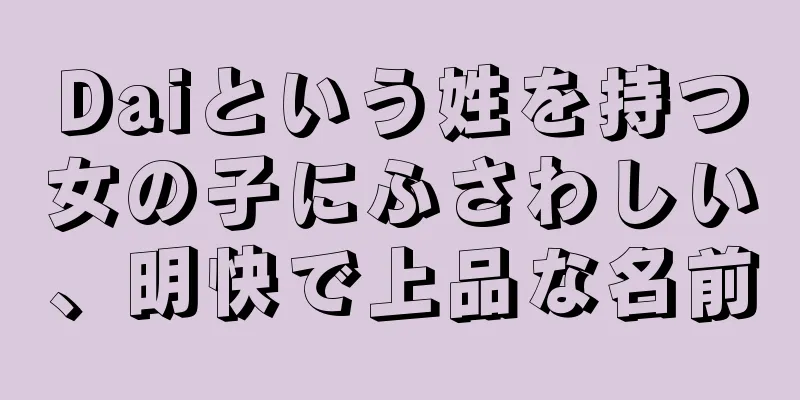 Daiという姓を持つ女の子にふさわしい、明快で上品な名前