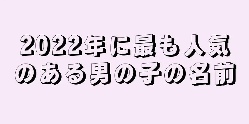 2022年に最も人気のある男の子の名前