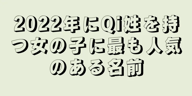 2022年にQi姓を持つ女の子に最も人気のある名前